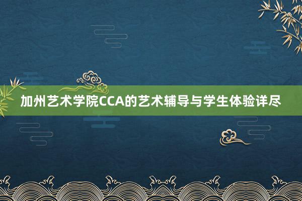 加州艺术学院CCA的艺术辅导与学生体验详尽