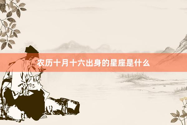 农历十月十六出身的星座是什么