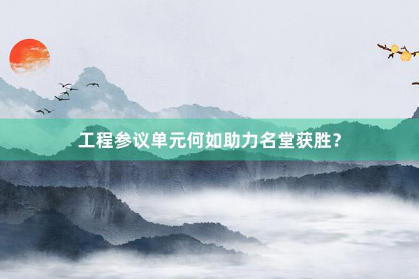 工程参议单元何如助力名堂获胜？