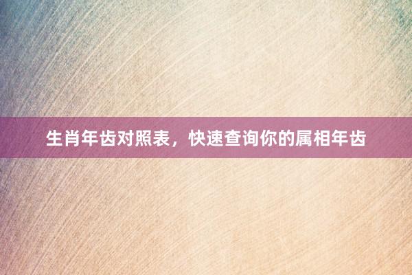 生肖年齿对照表，快速查询你的属相年齿
